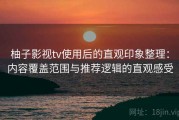 柚子影视tv使用后的直观印象整理：内容覆盖范围与推荐逻辑的直观感受