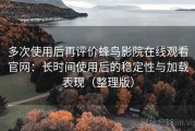 多次使用后再评价蜂鸟影院在线观看官网：长时间使用后的稳定性与加载表现（整理版）