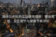 围绕白虎91的实际使用感想：整体观感、交互细节与使用节奏评价