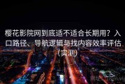 樱花影院网到底适不适合长期用？入口路径、导航逻辑与找内容效率评估（实测）
