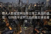 把人人影视官网当作日常工具后的感受：与同类平台对比后的真实体验差异