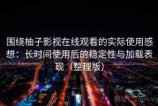 围绕柚子影视在线观看的实际使用感想：长时间使用后的稳定性与加载表现（整理版）