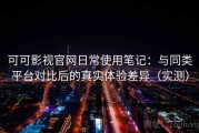 可可影视官网日常使用笔记：与同类平台对比后的真实体验差异（实测）