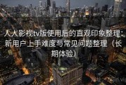 人人影视tv版使用后的直观印象整理：新用户上手难度与常见问题整理（长期体验）