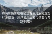 蜂鸟影院影视在线观看使用后的直观印象整理：高频使用后的习惯变化与效率提升