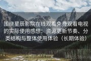 围绕星辰影院在线观看免费观看电视的实际使用感想：资源更新节奏、分类结构与整体使用体验（长期体验）