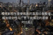 樱花影院午夜使用后的直观印象整理：播放稳定性与广告干扰情况的观察（对比后）