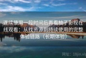 连续使用一段时间后再看柚子影视在线观看：从找资源到持续使用的完整体验链路（长期体验）