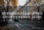 樱花影院网使用体验复盘：高频使用后的习惯变化与效率提升（新手向）