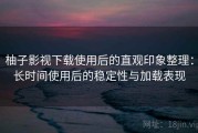 柚子影视下载使用后的直观印象整理：长时间使用后的稳定性与加载表现