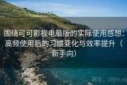 围绕可可影视电脑版的实际使用感想：高频使用后的习惯变化与效率提升（新手向）