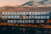 星辰影院在线观看免费完整版视频不完全体验说明：在手机与电脑端的使用差异与稳定性表现（实测）