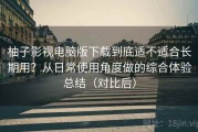 柚子影视电脑版下载到底适不适合长期用？从日常使用角度做的综合体验总结（对比后）