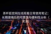 茶杯狐官网在线观看日常使用笔记：长期使用后的可靠性与便利性分析（实测）