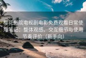 樱花影院电视剧电影免费观看日常使用笔记：整体观感、交互细节与使用节奏评价（新手向）