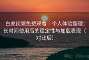 白虎视频免费观看｜个人体验整理：长时间使用后的稳定性与加载表现（对比后）