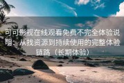 可可影视在线观看免费不完全体验说明：从找资源到持续使用的完整体验链路（长期体验）