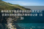蜂鸟影院下载高频使用后的真实结论：资源失效时的替代方案体验记录（实测）