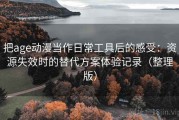 把age动漫当作日常工具后的感受：资源失效时的替代方案体验记录（整理版）