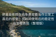 把星辰影院在线免费观看当作日常工具后的感受：长时间使用后的稳定性与加载表现（整理版）