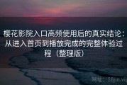 樱花影院入口高频使用后的真实结论：从进入首页到播放完成的完整体验过程（整理版）