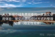 人人影视在线免费观看的一次真实使用体验：常见问题与应对方式的整理记录（稳定性观察）