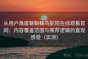从用户角度聊聊蜂鸟影院在线观看官网：内容覆盖范围与推荐逻辑的直观感受（实测）