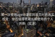 第一次使用age动漫官网首页时的真实感受：是否值得收藏长期使用的个人判断（实测）