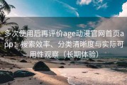 多次使用后再评价age动漫官网首页app：搜索效率、分类清晰度与实际可用性观察（长期体验）