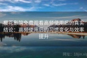 樱花影院免费观看高频使用后的真实结论：高频使用后的习惯变化与效率提升