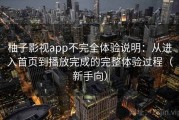 柚子影视app不完全体验说明：从进入首页到播放完成的完整体验过程（新手向）