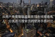 从用户角度聊聊星辰影院在线观看私人：分类页与搜索页的使用手感对比