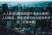 人人影视tv版到底适不适合长期用？入口路径、导航逻辑与找内容效率评估（长期体验）