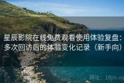 星辰影院在线免费观看使用体验复盘：多次回访后的体验变化记录（新手向）