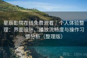 星辰影院在线免费观看｜个人体验整理：界面设计、播放流畅度与操作习惯分析（整理版）