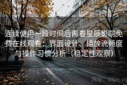 连续使用一段时间后再看星辰影院免费在线观看：界面设计、播放流畅度与操作习惯分析（稳定性观察）