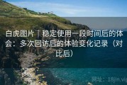白虎图片｜稳定使用一段时间后的体会：多次回访后的体验变化记录（对比后）