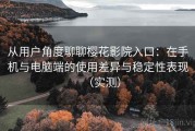 从用户角度聊聊樱花影院入口：在手机与电脑端的使用差异与稳定性表现（实测）