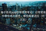 柚子影视app日常使用笔记：日常使用中哪些地方顺手，哪些需要适应（对比后）