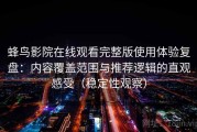 蜂鸟影院在线观看完整版使用体验复盘：内容覆盖范围与推荐逻辑的直观感受（稳定性观察）