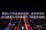 蘑菇tv不完全体验说明：高频使用后的习惯变化与效率提升（稳定性观察）