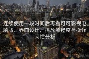 连续使用一段时间后再看可可影视电脑版：界面设计、播放流畅度与操作习惯分析