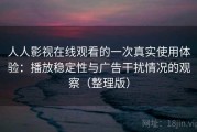 人人影视在线观看的一次真实使用体验：播放稳定性与广告干扰情况的观察（整理版）