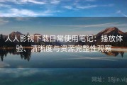 人人影视下载日常使用笔记：播放体验、清晰度与资源完整性观察