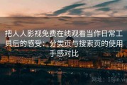 把人人影视免费在线观看当作日常工具后的感受：分类页与搜索页的使用手感对比