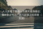 人人影视下载的一次真实使用体验：播放稳定性与广告干扰情况的观察（实测）