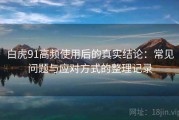 白虎91高频使用后的真实结论：常见问题与应对方式的整理记录