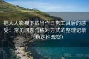 把人人影视下载当作日常工具后的感受：常见问题与应对方式的整理记录（稳定性观察）