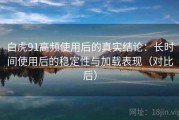 白虎91高频使用后的真实结论：长时间使用后的稳定性与加载表现（对比后）