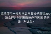 连续使用一段时间后再看柚子影视app：适合碎片时间还是长时间观看的判断（对比后）
